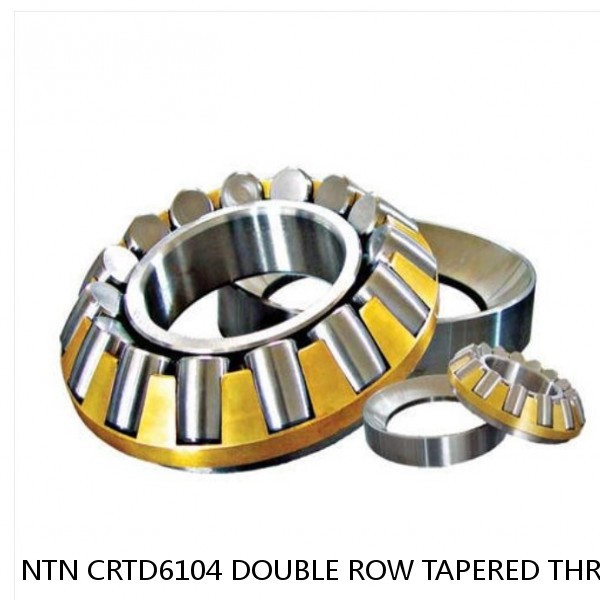 NTN CRTD6104 DOUBLE ROW TAPERED THRUST ROLLER BEARINGS